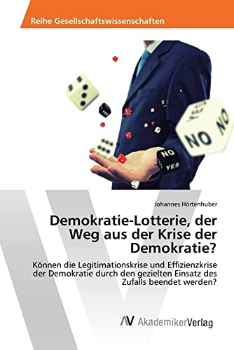 Demokratie-Lotterie, der Weg aus der Krise der Demokratie?: Können die Legitimationskrise und Effizienzkrise der Demokratie durch den gezielten Einsatz des Zufalls beendet werden? von AV Akademikerverlag