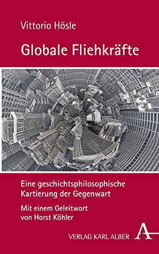 Globale Fliehkräfte: Eine geschichtsphilosophische Kartierung der Gegenwart Globale Fliehkräfte: Eine geschichtsphilosophische Kartierung der Gegenwart
