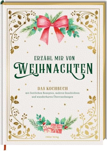 Erzähl mir von Weihnachten - Das Kochbuch mit festlichen Rezepten, wahren Geschichten und wunderbaren Überraschungen von Hoelker Verlag