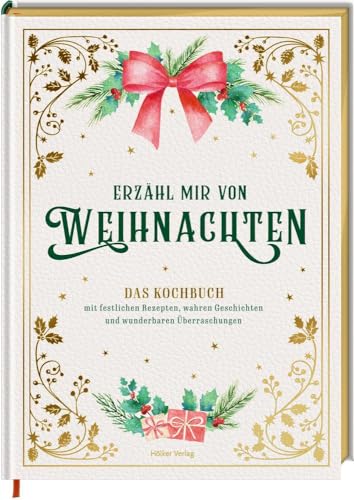 Erzähl mir von Weihnachten - Das Kochbuch mit festlichen Rezepten, wahren Geschichten und wunderbaren Überraschungen Erzähl mir von Weihnachten - Das Kochbuch mit festlichen Rezepten, wahren Geschichten und wunderbaren Überraschungen