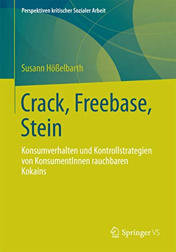 Crack, Freebase, Stein: Konsumverhalten und Kontrollstrategien von KonsumentInnen rauchbaren Kokains (Perspektiven kritischer Sozialer Arbeit, Band 16)