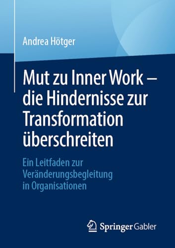 Mut zu Inner Work – die Hindernisse zur Transformation überschreiten: Ein Leitfaden zur Veränderungsbegleitung in Organisationen