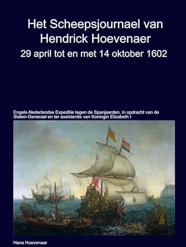 Het Scheepsjournaal van Hendrick Hoevenaar 29 april t/m/ 14 oktober 1602: Engels-Nederlandse Expeditie tegen de Spanjaarden, in opdracht van de ... en ter assistentie van Koningin Elizabeth I von Bookmundo