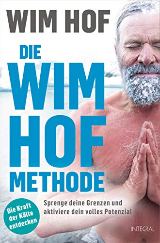 Die Wim-Hof-Methode: Sprenge deine Grenzen und aktiviere dein volles Potenzial. Mit der Kraft der Kälte, bewusster Atmung und mentaler Stärke gesünder, leistungsfähiger und glücklicher werden von Integral