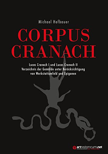 CORPUS CRANACH: Lucas Cranach I und Lucas Cranach II Verzeichnis der Gemälde unter Berücksichtigung von Werkstattumfeld und Epigonen