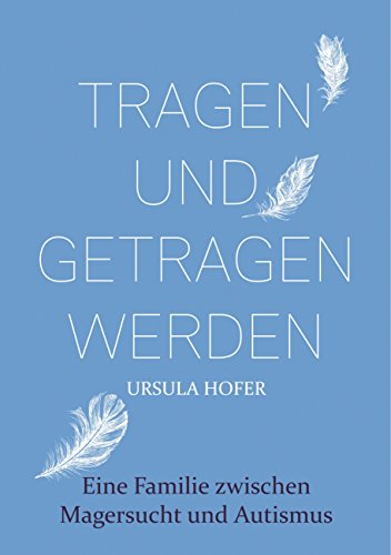 Tragen und getragen werden: Eine Familie zwischen Magersucht und Autismus von Books on Demand