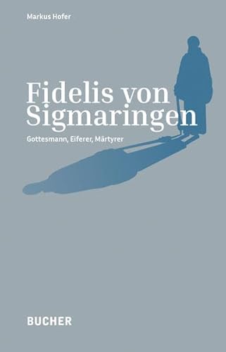 Fidelis von Sigmaringen: Gottesmann, Eiferer, Märtyrer von Bucher Verlag GmbH