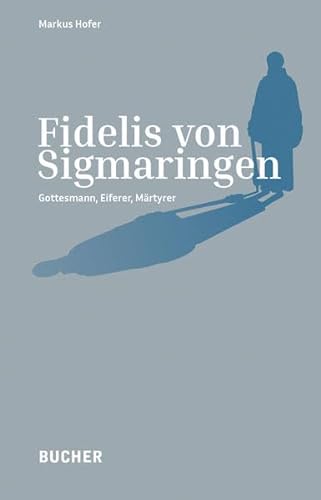 Fidelis von Sigmaringen: Gottesmann, Eiferer, Märtyrer