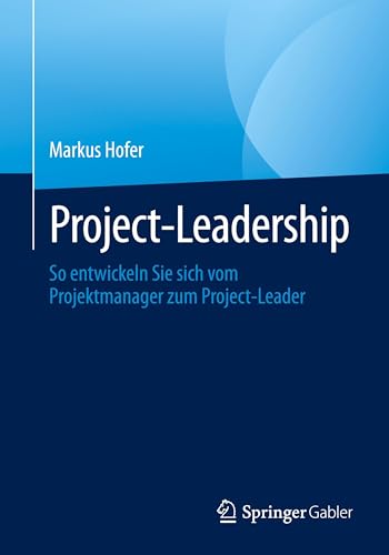 Project-Leadership: So entwickeln Sie sich vom Projektmanager zum Project-Leader von Springer Gabler
