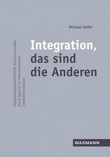 Integration, das sind die Anderen: Migrationsgesellschaftliche Positionierungen durch Sprache im österreichischen Integrationsdiskurs von Waxmann Verlag GmbH