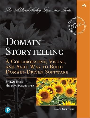Domain Storytelling: A Collaborative, Visual, and Agile Way to Build Domain-Driven Software (The Addison-Wesley Signature Vernon)
