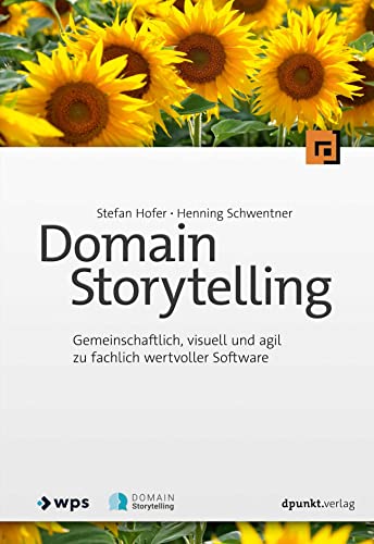 Domain Storytelling: Gemeinschaftlich, visuell und agil zu fachlich wertvoller Software von dpunkt.verlag GmbH