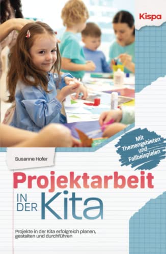 Projektarbeit in der Kita: Projekte in der Kita erfolgreich planen, gestalten und durchführen - Mit Themengebieten und Fallbeispielen