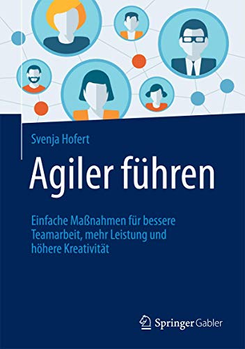 Agiler führen: Einfache Maßnahmen für bessere Teamarbeit, mehr Leistung und höhere Kreativität
