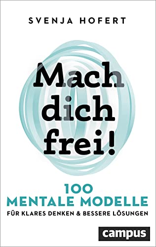 Mach dich frei!: 100 mentale Modelle für klares Denken und bessere Lösungen Mach dich frei!: 100 mentale Modelle für klares Denken und bessere Lösungen von Campus Verlag