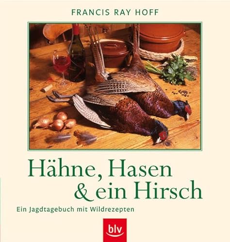 Hähne, Hasen und ein Hirsch: Ein Jagdtagebuch mit Rezepten: Ein Jagdtagebuch mit Wildrezepten