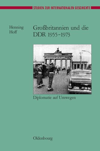 Großbritannien und die DDR 1955-1973: Diplomatie auf Umwegen (Studien zur Internationalen Geschichte, 14, Band 14)