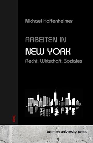 Arbeiten in New York: Recht, Wirtschaft, Soziales von bremen university press