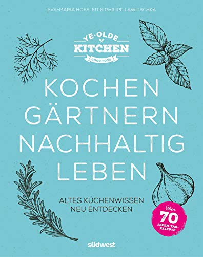 Ye Olde Kitchen – Kochen, gärtnern, nachhaltig leben: Altes Küchenwissen neu entdecken von Suedwest Verlag