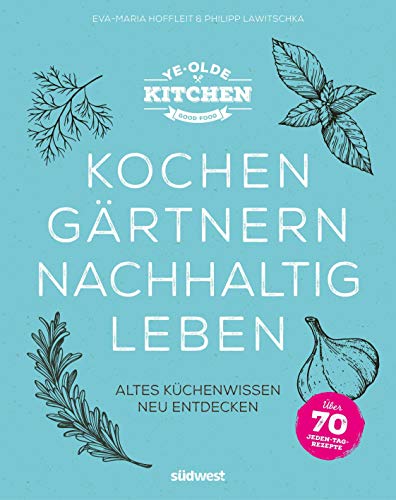 Ye Olde Kitchen – Kochen, gärtnern, nachhaltig leben: Altes Küchenwissen neu entdecken Ye Olde Kitchen – Kochen, gärtnern, nachhaltig leben: Altes Küchenwissen neu entdecken