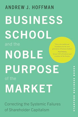 Business School and the Noble Purpose of the Market: Correcting the Systemic Failures of Shareholder Capitalism von Stanford Business Books,US