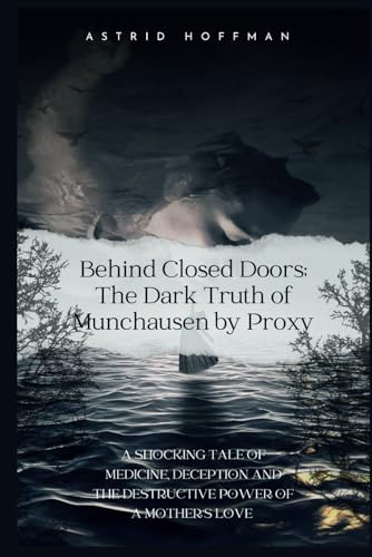Behind Closed Doors; The Dark Truth of Munchausen by Proxy: A Shocking Tale of Medicine, Deception, and The Destructive Power of A Mother's Love Behind Closed Doors; The Dark Truth of Munchausen by Proxy: A Shocking Tale of Medicine, Deception, and The Destructive Power of A Mother's Love von Independently published