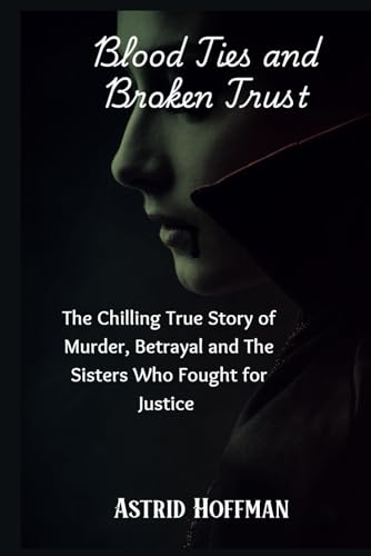 Blood Ties and Broken Trust: The Chilling True Story of Murder, Betrayal and The Sisters Who Fought for Justice Blood Ties and Broken Trust: The Chilling True Story of Murder, Betrayal and The Sisters Who Fought for Justice von Independently published