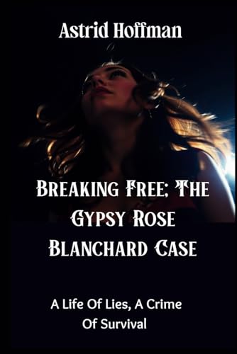 Breaking Free; The Gypsy Rose Blanchard Case: A Life of Lies, A Crime Of Survival Breaking Free; The Gypsy Rose Blanchard Case: A Life of Lies, A Crime Of Survival von Independently published