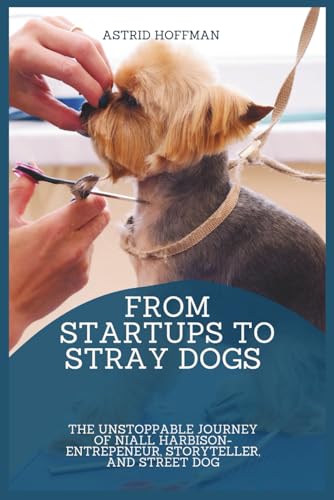 From Startups To Stray Dogs: The Unstoppable Journey Of Niall Harbison-Entrepeneur, Storyteller, and Street Dog From Startups To Stray Dogs: The Unstoppable Journey Of Niall Harbison-Entrepeneur, Storyteller, and Street Dog von Independently published