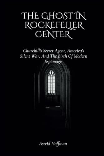 The Ghost In Rockefeller Center: Churchill's Secret Agent, America's Silent War, And The Birth Of Modern Espionage The Ghost In Rockefeller Center: Churchill's Secret Agent, America's Silent War, And The Birth Of Modern Espionage von Independently published
