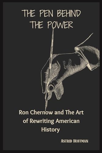 The Pen Behind The Power: Ron Chernow and The Art of Rewriting American History The Pen Behind The Power: Ron Chernow and The Art of Rewriting American History von Independently published