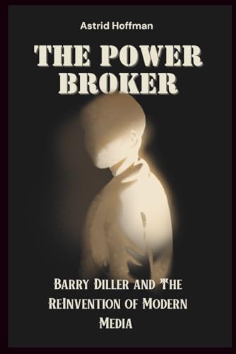 The Power Broker: Barry Diller and The ReInvention Of Modern Media The Power Broker: Barry Diller and The ReInvention Of Modern Media von Independently published