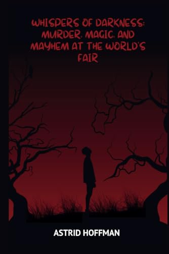 Whispers of Darkness; Murder, Magic, and Mayhem at The World's Fair: Unveiling The Sinister Secrets of the Chicago World's Fair Whispers of Darkness; Murder, Magic, and Mayhem at The World's Fair: Unveiling The Sinister Secrets of the Chicago World's Fair von Independently published