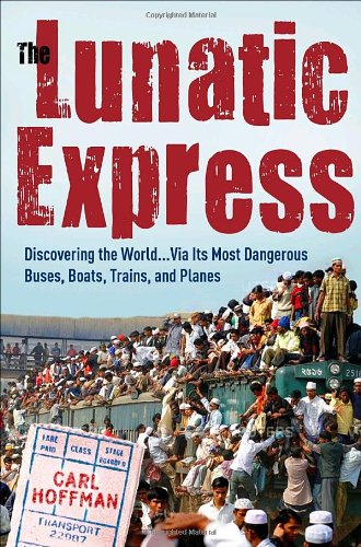 The Lunatic Express: Discovering the World...via Its Most Dangerous Buses, Boats, Trains, and Planes