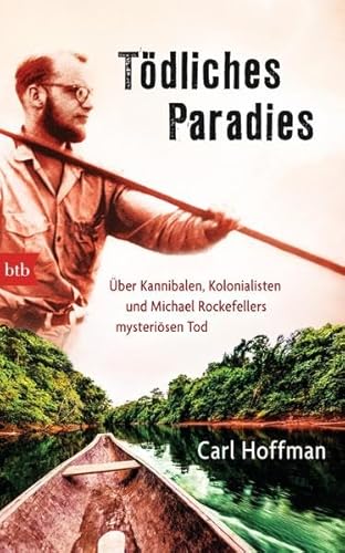 Tödliches Paradies: Über Kannibalen, Kolonialisten und Michael Rockefellers mysteriösen Tod Tödliches Paradies: Über Kannibalen, Kolonialisten und Michael Rockefellers mysteriösen Tod