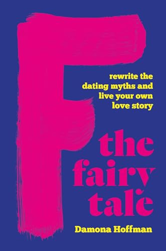 F the Fairy Tale: Rewrite the Dating Myths and Live Your Own Love Story von Seal Press