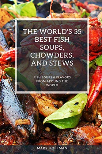 THE WORLD'S 35 BEST FISH SOUPS, CHOWDERS, AND STEWS: FISH SOUPS & FLAVORS FROM AROUND THE WORLD THE WORLD'S 35 BEST FISH SOUPS, CHOWDERS, AND STEWS: FISH SOUPS & FLAVORS FROM AROUND THE WORLD