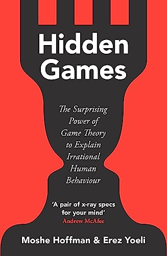 Hidden Games: The Surprising Power of Game Theory to Explain Irrational Human Behaviour Hidden Games: The Surprising Power of Game Theory to Explain Irrational Human Behaviour