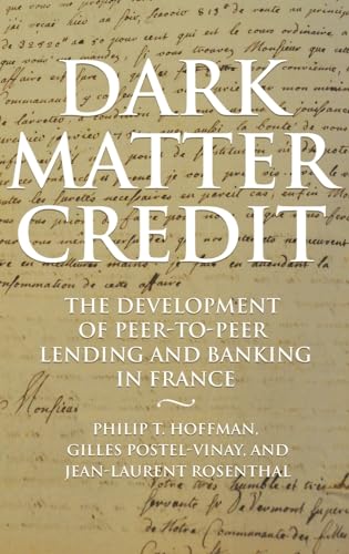 Dark Matter Credit: The Development of Peer-to-Peer Lending and Banking in France (Princeton Economic History of the Western World)