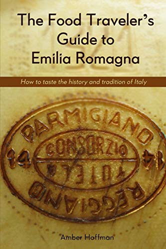 The Food Traveler's Guide to Emilia Romagna: Tasting the history and tradition of Italy