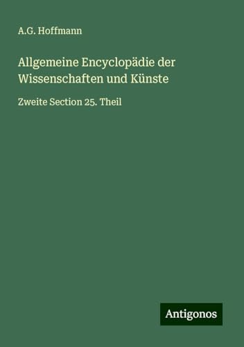 Allgemeine Encyclopädie der Wissenschaften und Künste: Zweite Section 25. Theil von Antigonos Verlag