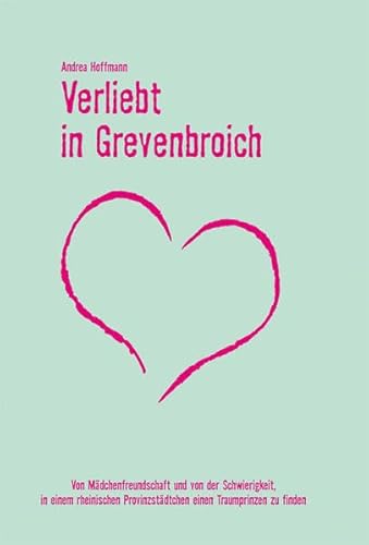 Verliebt in Grevenbroich: Von Mädchenfreundschaft und von der Schwierigkeit, in einem rheinischen Provinzstädtchen einen Traumprinzen zu finden
