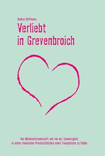 Verliebt in Grevenbroich: Von Mädchenfreundschaft und von der Schwierigkeit, in einem rheinischen Provinzstädtchen einen Traumprinzen zu finden Verliebt in Grevenbroich: Von Mädchenfreundschaft und von der Schwierigkeit, in einem rheinischen Provinzstädtchen einen Traumprinzen zu finden