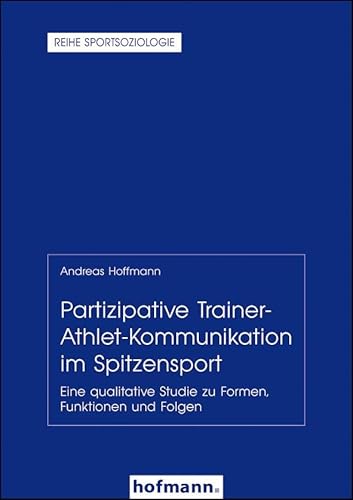 Partizipative Trainer-Athlet-Kommunikation im Spitzensport: Eine qualitative Studie zu Formen, Funktionen und Folgen (Reihe Sportsoziologie) Partizipative Trainer-Athlet-Kommunikation im Spitzensport: Eine qualitative Studie zu Formen, Funktionen und Folgen (Reihe Sportsoziologie) von Hofmann-Verlag GmbH & Co. KG