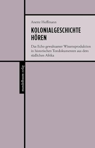 Kolonialgeschichte hören: Das Echo gewaltsamer Wissensproduktion in historischen Tondokumenten aus dem südlichen Afrika