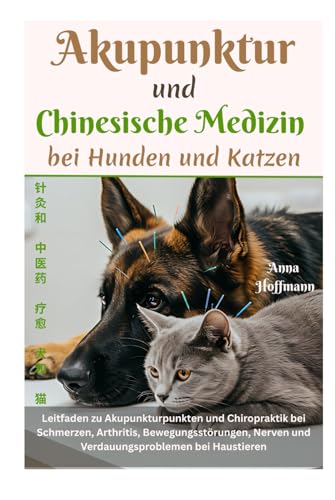 Akupunktur und Chinesische Medizin bei Hunden und Katzen: Leitfaden zu Akupunkturpunkten und Chiropraktik bei Schmerzen, Arthritis, Bewegungsstörungen, Nerven und Verdauungsproblemen bei Haustieren von Independently published