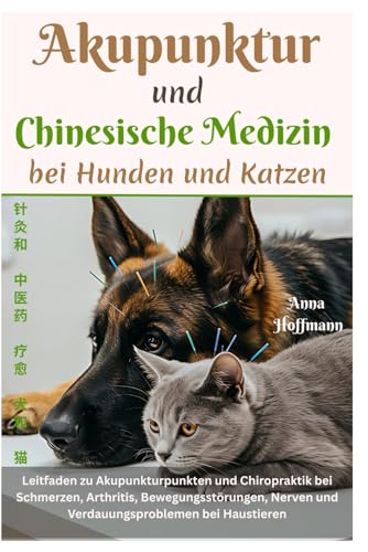 Akupunktur und Chinesische Medizin bei Hunden und Katzen: Leitfaden zu Akupunkturpunkten und Chiropraktik bei Schmerzen, Arthritis, Bewegungsstörungen, Nerven und Verdauungsproblemen bei Haustieren von Independently published