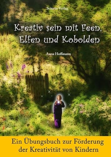 Kreativ sein mit Feen, Elfen und Kobolden: Ein Übungsbuch zur Förderung der Kreativität von Kindern (Kreatives Denken) von Sciurus