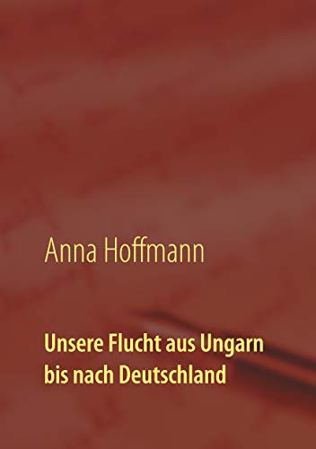Unsere Flucht aus Ungarn bis nach Deutschland: Biographie meiner Kindheit