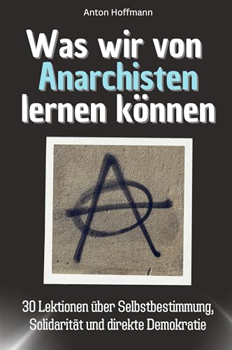 Was wir von Anarchisten lernen können - Das perfekte Geschenk für Weihnachten und Geburtstag für Männer, Frauen und Teenager: 30 Lektionen über Selbstbestimmung, Solidarität und direkte Demokratie von FlipFlop